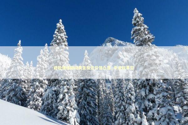 避险情绪驱动黄金投资价值凸显_平淡叙事型 新闻