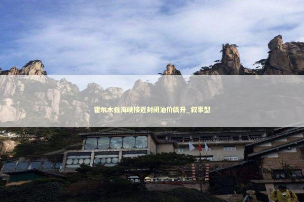 霍尔木兹海峡接近封闭油价飙升_叙事型 新闻