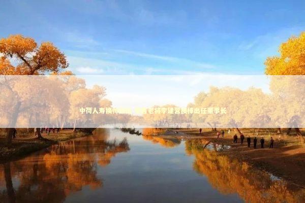 中荷人寿换帅获批 零售老将李建营接棒出任董事长 新闻