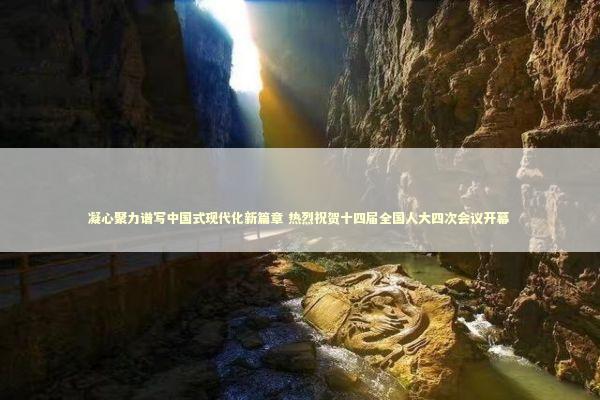 凝心聚力谱写中国式现代化新篇章 热烈祝贺十四届全国人大四次会议开幕 新闻