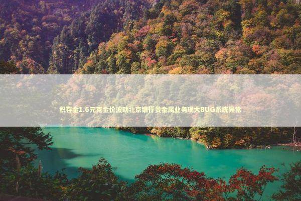 积存金1.6元克金价波动北京银行贵金属业务现大BUG系统异常 新闻