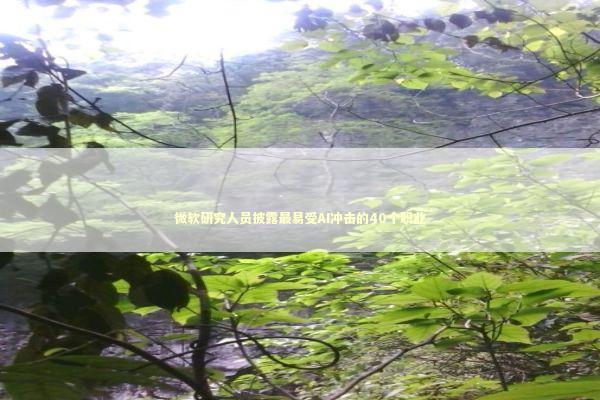 微软研究人员披露最易受AI冲击的40个职业 新闻