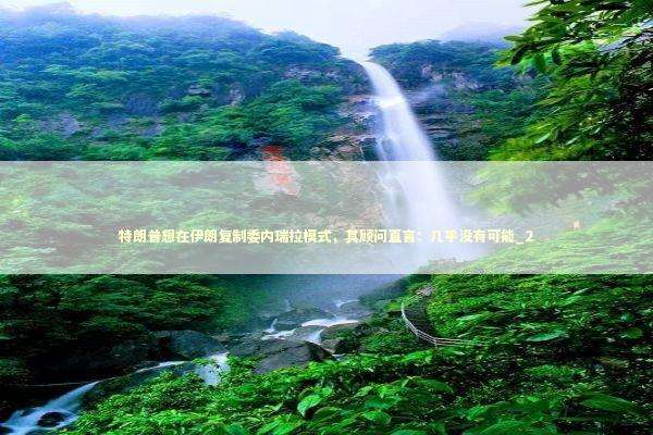 特朗普想在伊朗复制委内瑞拉模式，其顾问直言：几乎没有可能_2 新闻