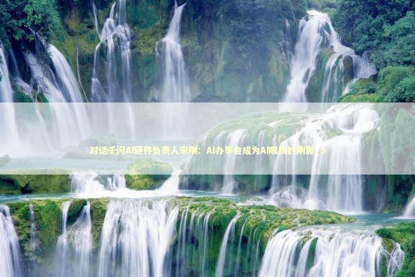 对话千问AI硬件负责人宋刚：AI办事会成为AI眼镜的刚需_5 新闻