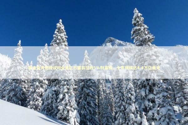 民主党大佬提议对全美亿万富翁征收5%财富税,十年规模达4.4万亿美元 民主党大佬提议对全美亿万富翁征收5%财富税,十年规模达4.4万亿美元 新闻