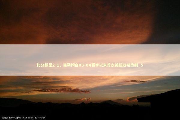 比分都是2-1,富勒姆自03-04赛季以来首次英超双杀热刺_5 比分都是2-1,富勒姆自03-04赛季以来首次英超双杀热刺_5 新闻