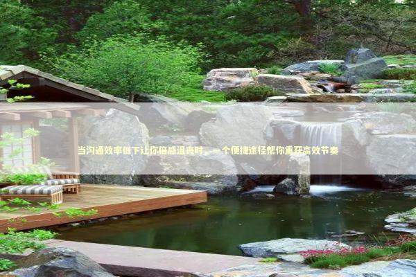 当沟通效率低下让你倍感沮丧时，一个便捷途径帮你重获高效节奏 新闻